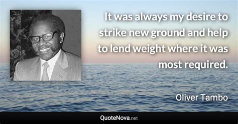 It was always my desire to strike new ground and help to lend weight where it was most required.