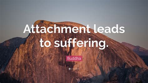 Buddha Quote: “Attachment leads to suffering.”