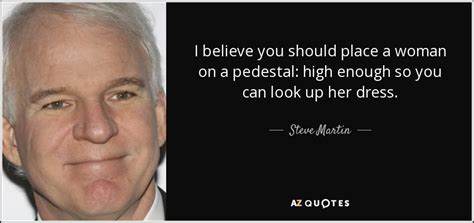 Steve Martin quote: I believe you should place a woman on a...