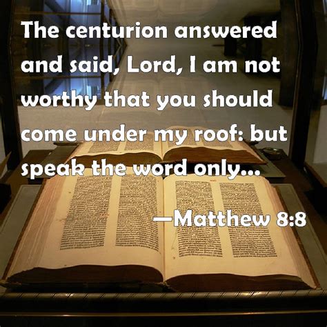 Matthew 8:8 The centurion answered and said, Lord, I am not worthy that ...