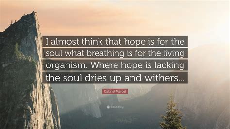 Gabriel Marcel Quote: “I almost think that hope is for the soul what breathing is for the living ...