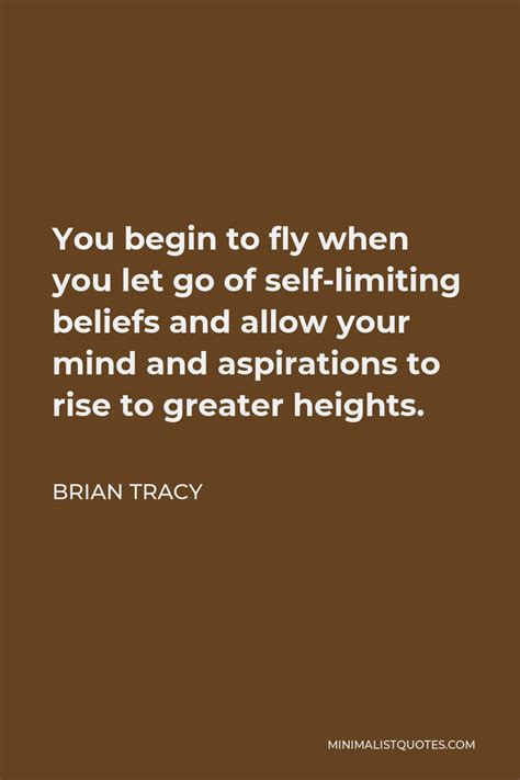 Brian Tracy Quote: You begin to fly when you let go of self-limiting beliefs and allow your mind ...