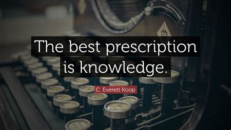 C. Everett Koop Quote: “The best prescription is knowledge.” (7 ...