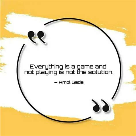 Everything is a game and ... | Quotes & Writings by Amol Gade | YourQuote