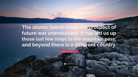 J. Robert Oppenheimer Quote: “The atomic bomb made the prospect of ...