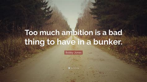 Bobby Jones Quote: “Too much ambition is a bad thing to have in a bunker.”