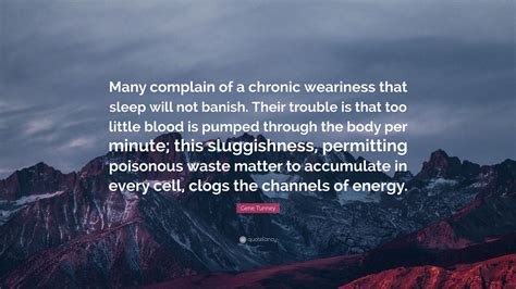 Gene Tunney Quote: “Many complain of a chronic weariness that sleep will not banish. Their ...