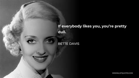 Bette Davis Quote: If everybody likes you, you're pretty dull.