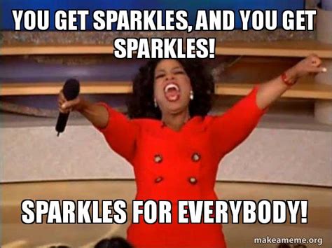 You get sparkles, and you get sparkles! Sparkles for everybody! - Oprah ...