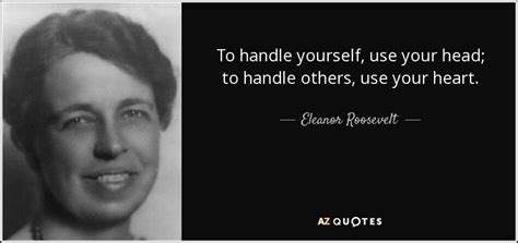 Eleanor Roosevelt quote: To handle yourself, use your head; to handle others, use...