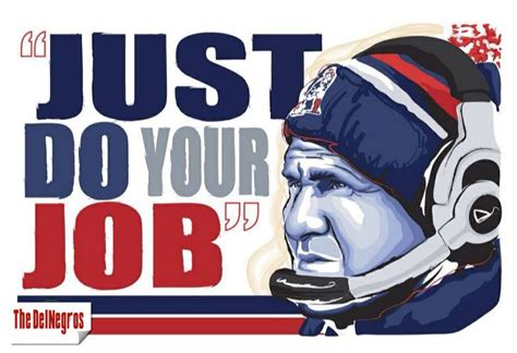 “Just do your job.” ~ Bill Belichick #quotes #thedelnegrosquotes #billbelichick | Bill belichick ...