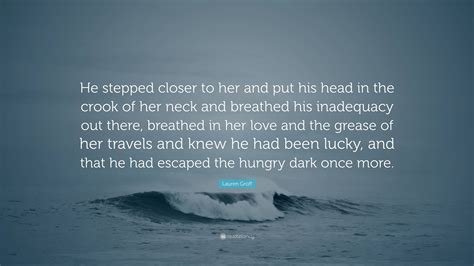 Lauren Groff Quote: “He stepped closer to her and put his head in the ...