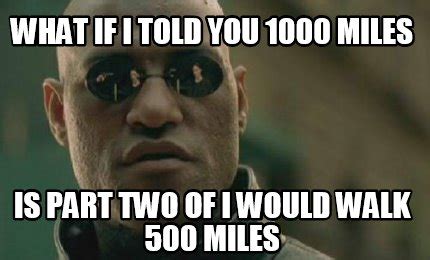 Meme Creator - Funny what if I told you 1000 miles is part two of i would walk 500 miles Meme ...