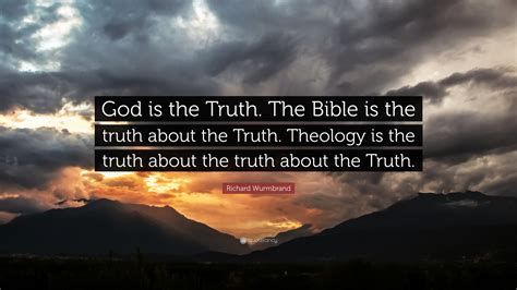 Richard Wurmbrand Quote: “God is the Truth. The Bible is the truth about the Truth. Theology is ...