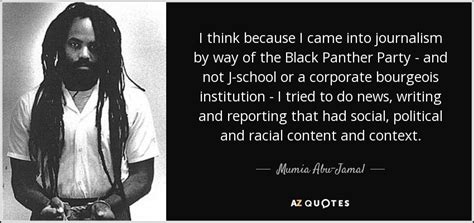 Mumia Abu-Jamal quote: I think because I came into journalism by way of...