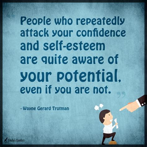 People who repeatedly attack your confidence and self-esteem are quite aware of your potential ...