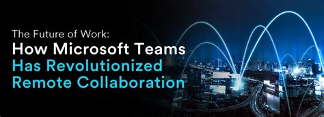 Microsoft Teams Has Revolutionized Remote Collaboration