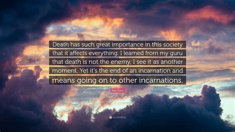 Ram Dass Quote: “Death has such great importance in this society that ...