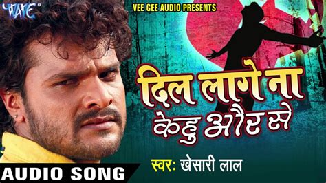 दिल लागे ना केहू और से - Dil Lage Na Kehu Aur Se || Khesari Lal Yadav ...