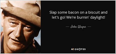 John Wayne quote: Slap some bacon on a biscuit and let's go! We're...