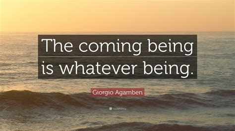 Giorgio Agamben Quote: “The coming being is whatever being.”