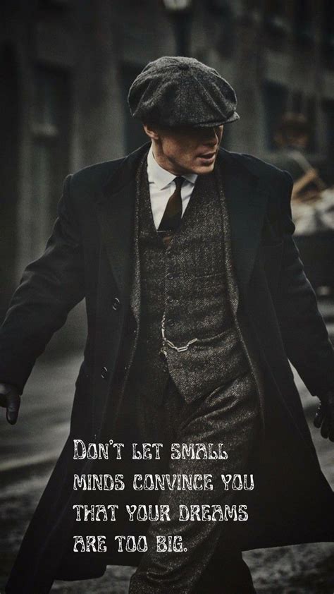 Don't let small minds convince you that your dreams are too big.Peaky ...