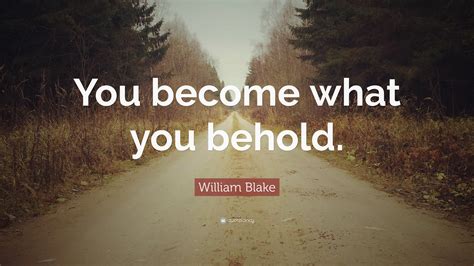 William Blake Quote: “You become what you behold.”