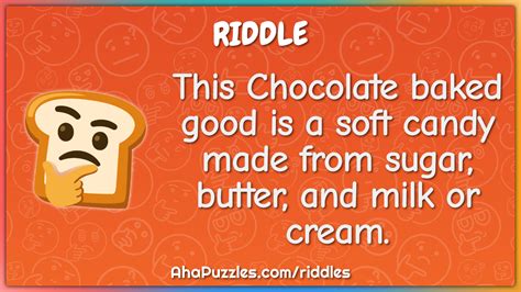 This Chocolate baked good is a soft candy made from sugar, butter, and... - Riddle & Answer ...