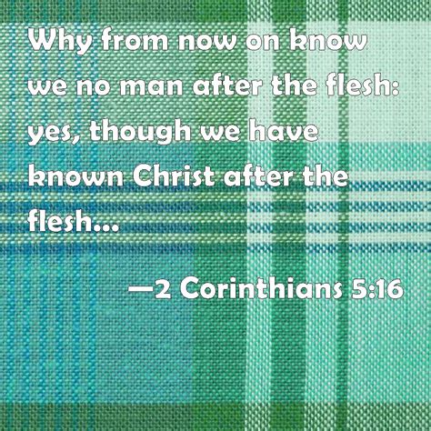 2 Corinthians 5:16 Why from now on know we no man after the flesh: yes ...