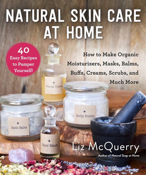 Natural Skin Care at Home: How to Make Organic Moisturizers, Masks, Balms, Buffs, Scrubs, and ...