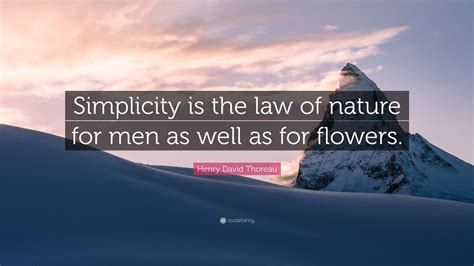 Henry David Thoreau Quote: “Simplicity is the law of nature for men as well as for flowers.”