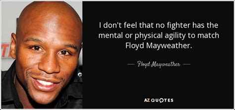 Floyd Mayweather, Jr. quote: I don't feel that no fighter has the mental or...