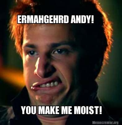 Meme Creator - Funny ERMAHGEHRD ANDY! YOU MAKE ME MOIST! Meme Generator ...