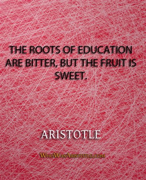 "The roots of education are bitter, but the fruit is sweet." - Aristotle | Flickr - Photo Sharing!