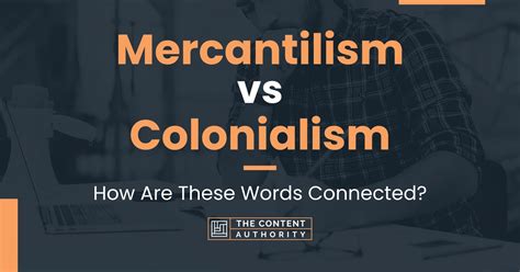 Mercantilism vs Colonialism: How Are These Words Connected?