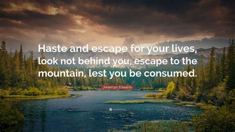 Jonathan Edwards Quote: “Haste and escape for your lives, look not ...