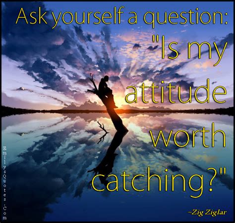 Ask yourself a question: “Is my attitude worth catching?” | Popular ...