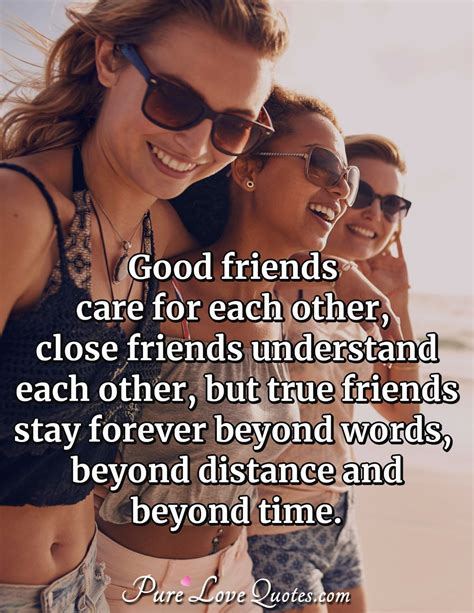 Good friends care for each other, close friends understand each other ...