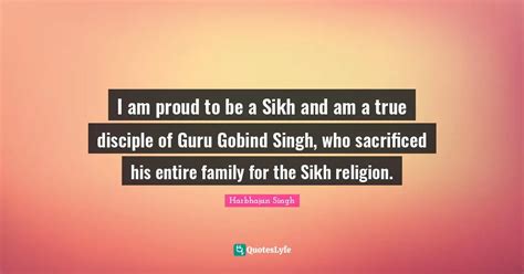 I am proud to be a Sikh and am a true disciple of Guru Gobind Singh, w ...