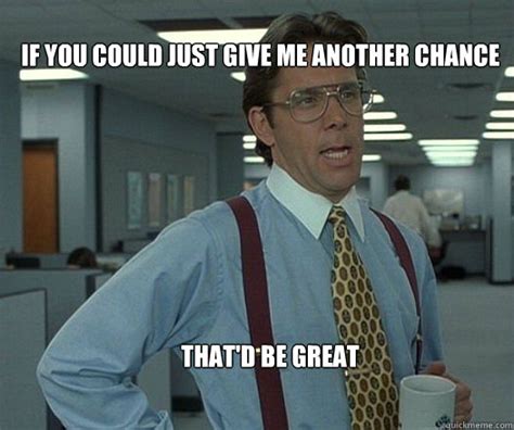 If you could just give me another chance that'd be great - Scumbag boss ...