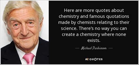 Michael Parkinson quote: Here are more quotes about chemistry and famous quotations made...