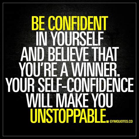 Be confident in yourself and believe that you’re a winner. Your self-confidence will make y ...