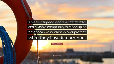 Wendell Berry Quote: “A viable neighborhood is a community: and a viable community is made up of ...