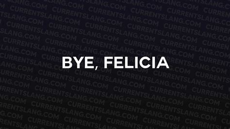 BYE, FELICIA - Current Slang