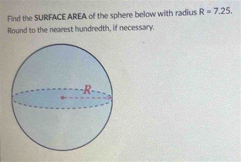 Find the SURFACE AREA of the sphere below with radius R=7.25. Round to ...