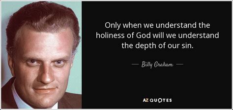 Billy Graham quote: Only when we understand the holiness of God will we...