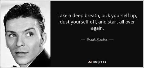 Frank Sinatra quote: Take a deep breath, pick yourself up, dust ...