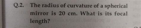 Q.2. The radius of curvature of a spherical mirror i... - Physics