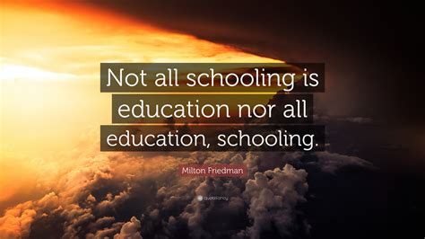 Milton Friedman Quote: “Not all schooling is education nor all ...