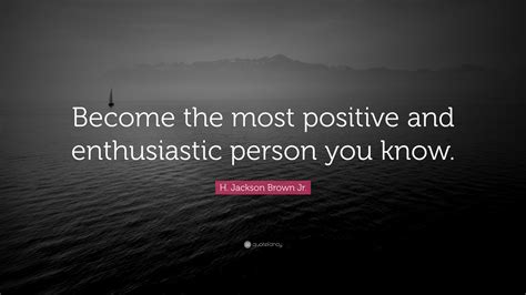 H. Jackson Brown Jr. Quote: “Become the most positive and enthusiastic ...